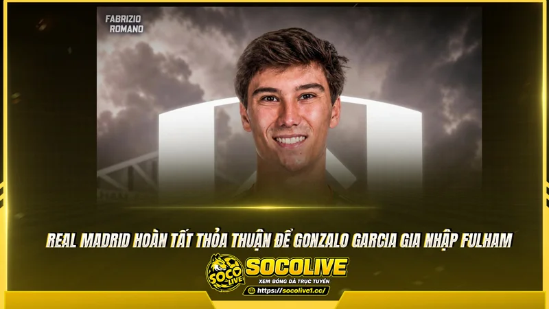 Real Madrid hoàn tất thỏa thuận để Gonzalo Garcia gia nhập Fulham