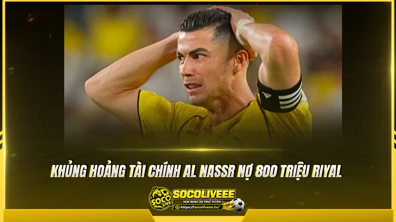 Khủng hoảng tài chính Al Nassr nợ 800 triệu Riyal