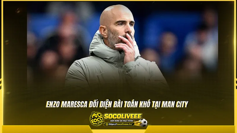 Enzo Maresca đối diện bài toán khó tại Man City