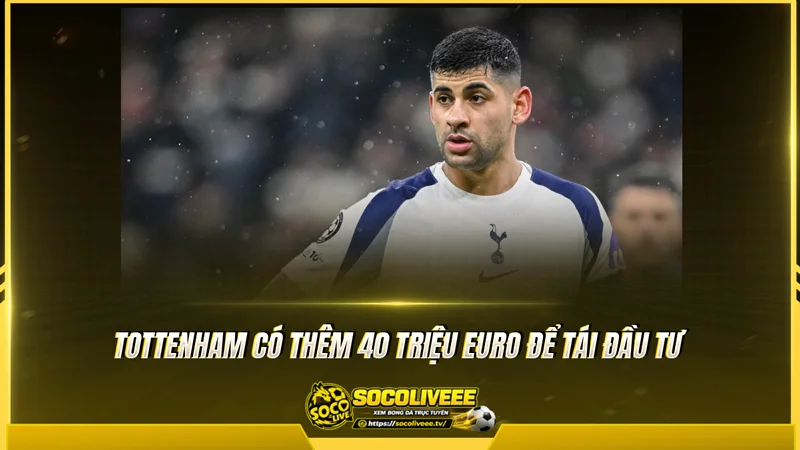 Tottenham có thêm 40 triệu euro để tái đầu tư