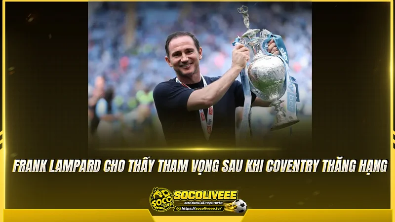 Frank Lampard cho thấy tham vọng sau khi Coventry thăng hạng
